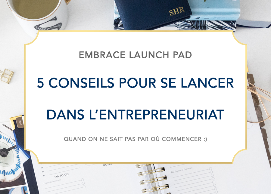 Embrace Launch Pad - 5 conseils pour se lancer dans l’entrepreneuriat